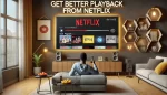 Get Better Playback from Netflix